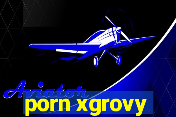 porn xgrovy